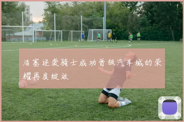 活塞逆袭骑士成功晋级汽车城的荣耀再度绽放