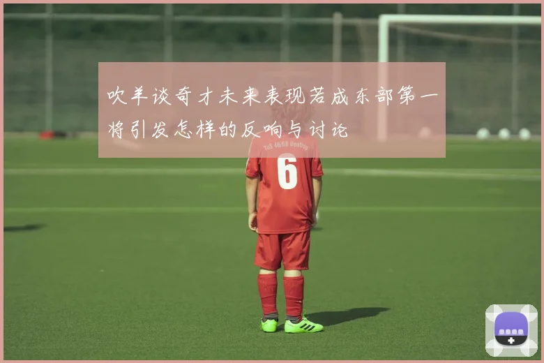 吹羊谈奇才未来表现若成东部第一将引发怎样的反响与讨论