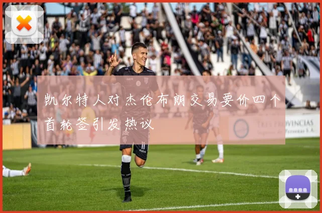 凯尔特人对杰伦布朗交易要价四个首轮签引发热议