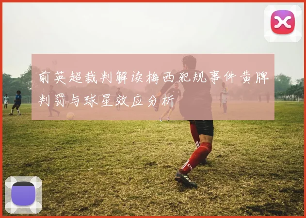 前英超裁判解读梅西犯规事件黄牌判罚与球星效应分析