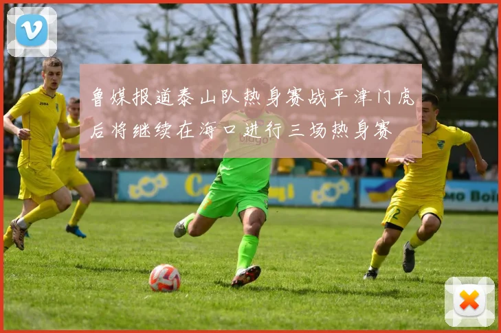 鲁媒报道泰山队热身赛战平津门虎后将继续在海口进行三场热身赛