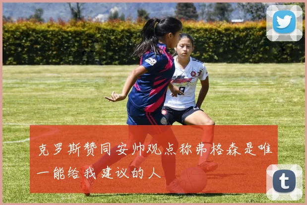 克罗斯赞同安帅观点称弗格森是唯一能给我建议的人