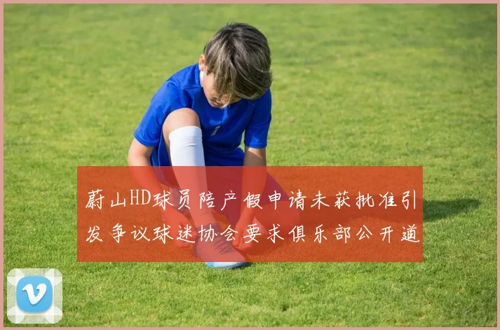 蔚山HD球员陪产假申请未获批准引发争议球迷协会要求俱乐部公开道歉