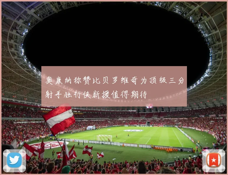 奥康纳称赞比贝罗维奇为顶级三分射手独行侠新援值得期待