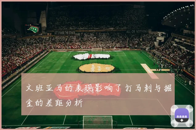 文班亚马的表现影响了打马刺与掘金的差距分析