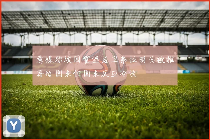 意媒称埃因霍温后卫弗拉明戈被推荐给国米但国米反应冷淡