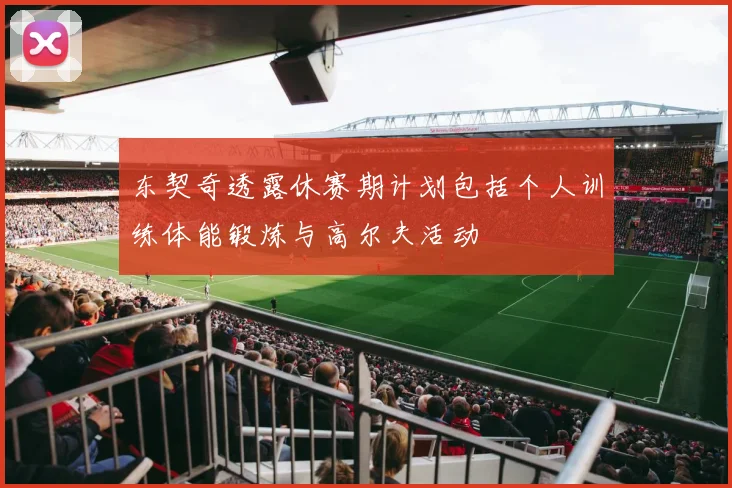 东契奇透露休赛期计划包括个人训练体能锻炼与高尔夫活动