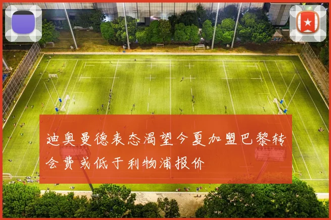 迪奥曼德表态渴望今夏加盟巴黎转会费或低于利物浦报价